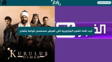 تردد قناة الفجر الجزائرية التي تعرض مسلسل قيامة عثمان